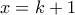 x=k+1