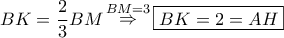 \displaystyle{ 
BK = \frac{2} 
{3}BM\mathop  \Rightarrow \limits^{BM = 3} \boxed{BK = 2 = AH} 
}