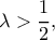 \lambda > \dfrac{1}{2}, \lambda > \dfrac{1}{2},