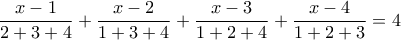 \displaystyle \frac {x-1}{2+3+4} + \frac {x-2}{1+3+4} +\frac {x-3}{1+2+4} +\frac {x-4}{1+2+3} =4