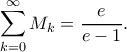 \displaystyle\sum_{k=0}^{\infty }M_k=\dfrac{e}{e-1}. \displaystyle\sum_{k=0}^{\infty }M_k=\dfrac{e}{e-1}.