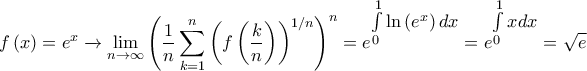\displaystyle{f\left( x \right) = {e^x}\xrightarrow{{}}\mathop {\lim }\limits_{n \to \infty } {\left( {\frac{1}{n}\sum\limits_{k = 1}^n {{{\left( {f\left( {\frac{k}{n}} \right)} \right)}^{1/n}}} } \right)^n} = {e^\big{{\int\limits_0^1 {\ln \left( {{e^x}} \right)dx} }}} = {e^\big{{\int\limits_0^1 {xdx} }}} = \sqrt e }
