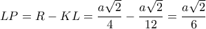 \displaystyle{LP=R-KL=\frac{a\sqrt{2}}{4}-\frac{a\sqrt{2}}{12}=\frac{a\sqrt{2}}{6}}