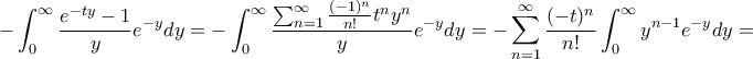 \displaystyle{ \displaystyle {- \int _{0}^{\infty} \dfrac {e^{-ty} -1}{y}e^{-y}dy = - \int _{0}^{\infty} \dfrac {\sum_{n=1}^{\infty} \frac {(-1)^n}{n!} t^ny^n}{y} e^{-y}dy=-\sum_{n=1}^{\infty} \frac {(-t)^n}{n!} \int _{0}^{\infty} y^{n-1}e^{-y} }dy =} \displaystyle{ \displaystyle {- \int _{0}^{\infty} \dfrac {e^{-ty} -1}{y}e^{-y}dy = - \int _{0}^{\infty} \dfrac {\sum_{n=1}^{\infty} \frac {(-1)^n}{n!} t^ny^n}{y} e^{-y}dy=-\sum_{n=1}^{\infty} \frac {(-t)^n}{n!} \int _{0}^{\infty} y^{n-1}e^{-y} }dy =}