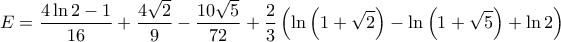 \displaystyle{E=\frac{4\ln 2-1}{16}+\frac{4\sqrt{2}}{9}-\frac{10\sqrt{5}}{72}+\frac{2}{3}\left ( \ln \left ( 1+\sqrt{2} \right )-\ln\left ( 1+\sqrt{5} \right )+\ln 2 \right )}