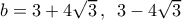 b = 3 + 4\sqrt 3 \,,\,\,\,3 - 4\sqrt 3 