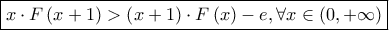 \displaystyle \boxed{x\cdot F\left ( x+1 \right )> \left ( x+1 \right )\cdot F\left ( x \right )-e,\forall x\in \left ( 0,+\infty \right )}