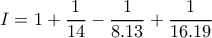\displaystyle I=1+\frac{1}{14}-\frac{1}{8.13}+\frac{1}{16.19} \displaystyle I=1+\frac{1}{14}-\frac{1}{8.13}+\frac{1}{16.19}