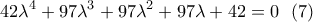 \displaystyle 42\lambda ^4+97\lambda ^3+97\lambda ^2+97\lambda +42=0   \ \ (7)