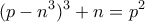 \displaystyle{(p-n^3)^3+n=p^2 }