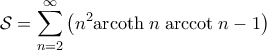 \displaystyle{\mathcal{S} = \sum_{n=2}^\infty \left(n^2 {\rm arcoth}\; n \; {\rm arccot} \; n -1 \right)}