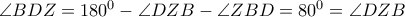 \angle BDZ=180^0-\angle DZB-\angle ZBD=80^0=\angle DZB