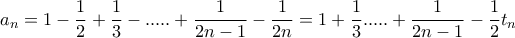 \displaystyle a_{n}=1-\frac{1}{2}+\frac{1}{3}-.....+\frac{1}{2n-1}-\frac{1}{2n}=1+\frac{1}{3}.....+\frac{1}{2n-1}-\frac{1}{2}t_{n}