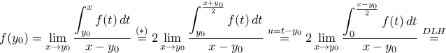 \displaystyle f(y_{0})=\lim_{x\to y_{0}}\frac{\displaystyle\int_{y_{0}}^{x}f(t)\,dt}{x-y_{0}}\stackrel{(*)}{=}2\lim_{x\to y_{0}}\frac{\displaystyle\int_{y_{0}}^{\frac{x+y_{0}}{2}}f(t)\,dt}{x-y_{0}}\stackrel{u=t-y_{0}}{=}2\lim_{x\to y_{0}}\frac{\displaystyle\int_{0}^{\frac{x-y_{0}}{2}}f(t)\,dt}{x-y_{0}}\stackrel{DLH}{=}