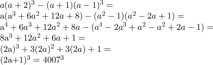 a(a+2)^{3}-(a+1)(a-1)^{3}=
a(a^{3}+6a^2+12a+8)-(a^2-1)(a^2-2a+1)=
a^4+6a^3+12a^2+8a-(a^4-2a^3+a^2-a^2+2a-1)=
8a^3+12a^2+6a+1=
(2a)^3+3(2a)^2+3(2a)+1=
(2a+1)^3=4007^3 a(a+2)^{3}-(a+1)(a-1)^{3}=
a(a^{3}+6a^2+12a+8)-(a^2-1)(a^2-2a+1)=
a^4+6a^3+12a^2+8a-(a^4-2a^3+a^2-a^2+2a-1)=
8a^3+12a^2+6a+1=
(2a)^3+3(2a)^2+3(2a)+1=
(2a+1)^3=4007^3