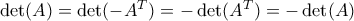\det(A) = \det(-A^T) = -\det(A^T) = -\det(A)