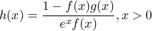 \displaystyle{h(x)=\frac{1-f(x)g(x)}{e^xf(x)},x>0} \displaystyle{h(x)=\frac{1-f(x)g(x)}{e^xf(x)},x>0}
