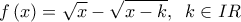  \displaystyle f\left( x \right) = \sqrt x  - \sqrt {x - k} ,\;\;k \in IR