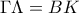 \Gamma \Lambda=BK