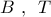 B\,\,,\,\,\,T