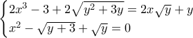\begin{cases} 2x^3 - 3 + 2 \sqrt{y^2 + 3y} = 2x \sqrt{y} + y  \\  x^2 - \sqrt{y + 3} + \sqrt{y}  = 0 \end{cases}