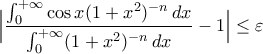 \displaystyle{\Big|\frac{\int_{0}^{+\infty}\cos x(1+x^{2})^{-n}\,dx}{\int_{0}^{+\infty}(1+x^{2})^{-n}\,dx}-1\Big|\leq\varepsilon}
