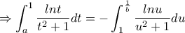 \displaystyle{\Rightarrow \int_a^1 \frac {lnt}{t^2+1}dt=-\int_1^{\frac {1}{b}} \frac {lnu}{u^2+1}du}