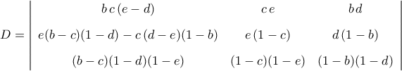 D=\left|{\begin{array}{ccc} 
		b\,c\,(e-d)                     & c\,e         & b\,d \\\noalign{\vspace{0.3cm}} 
		e(b-c)(1-d)-c\,(d-e)(1-b)     & e\,(1-c)     & d\,(1-b) \\\noalign{\vspace{0.3cm}} 
		(b-c)(1-d)(1-e)             & (1-c)(1-e)     & (1-b)(1-d)  
		\end{array}}\right| 