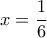 \displaystyle{x=\frac{1}{6}}