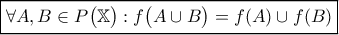\displaystyle{\boxed{\forall A, B \in P \big( \mathbb{X} \big) : f \big( A \cup B \big) = f(A) \cup f(B)}} \displaystyle{\boxed{\forall A, B \in P \big( \mathbb{X} \big) : f \big( A \cup B \big) = f(A) \cup f(B)}}