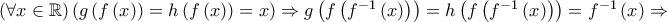\left( {\forall x \in \mathbb{R}} \right)\left( {g\left( {f\left( x \right)} \right) = h\left( {f\left( x \right)} \right) = x} \right) \Rightarrow g\left( {f\left( {f^{ - 1} \left( x \right)} \right)} \right) = h\left( {f\left( {f^{ - 1} \left( x \right)} \right)} \right) = f^{ - 1} \left( x \right) \Rightarrow