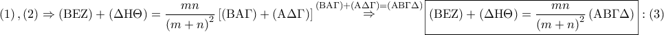 \displaystyle{ 
\left( 1 \right),\left( 2 \right) \Rightarrow \left( {{\rm B}{\rm E}{\rm Z}} \right) + \left( {\Delta {\rm H}\Theta } \right) = \frac{{mn}} 
{{\left( {m + n} \right)^2 }}\left[ {\left( {{\rm B}{\rm A}\Gamma } \right) + \left( {{\rm A}\Delta \Gamma } \right)} \right]\mathop  \Rightarrow \limits^{\left( {{\rm B}{\rm A}\Gamma } \right) + \left( {{\rm A}\Delta \Gamma } \right) = \left( {{\rm A}{\rm B}\Gamma \Delta } \right)} \boxed{\left( {{\rm B}{\rm E}{\rm Z}} \right) + \left( {\Delta {\rm H}\Theta } \right) = \frac{{mn}} 
{{\left( {m + n} \right)^2 }}\left( {{\rm A}{\rm B}\Gamma \Delta } \right)}:\left( 3 \right) 
}