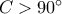 C > 90^{\circ}