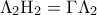 \displaystyle{\Lambda _2 {\rm H}_2  = \Gamma \Lambda _2 }