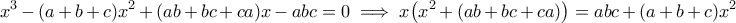 \displaystyle x^3-(a+b+c)x^2+(ab+bc+ca)x-abc=0 \implies x\big (x^2+(ab+bc+ca)\big )=abc+(a+b+c)x^2