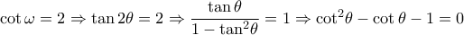 \cot \omega  = 2 \Rightarrow \tan 2\theta  = 2 \Rightarrow \dfrac{{\tan \theta }}{{1 - {{\tan }^2}\theta }} = 1 \Rightarrow {\cot ^2}\theta  - \cot \theta  - 1 = 0
