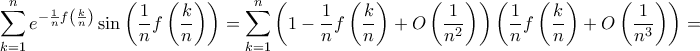 \displaystyle{ \sum_{k=1}^{n} e^{-\frac{1}{n} f \left ( \frac{k}{n} \right )} \sin \left ( \frac{1}{n} f \left ( \frac{k}{n} \right ) \right ) = \sum_{k=1}^{n}\left ( 1 - \frac{1}{n} f \left ( \frac{k}{n} \right ) + O\left (\frac {1}{n^2} \right ) \right ) \left (  \frac{1}{n} f \left ( \frac{k}{n} \right )+ O\left (\frac {1}{n^3}\right ) \right ) = }