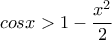 cosx>1-\displaystyle\frac{x^2}{2}