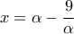 \displaystyle 
x = \alpha  - \frac{9}{\alpha }