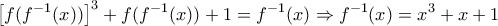 \displaystyle{ 
\left[ {f(f^{ - 1} (x))} \right]^3  + f(f^{ - 1} (x)) + 1 = f^{ - 1} (x) \Rightarrow f^{ - 1} (x) = x^3  + x + 1 
}