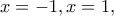 \displaystyle{x=-1,x=1,}