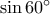\sin 60^{\circ}
