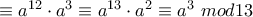 \equiv a^{12}\cdot a^3\equiv a^{13} \cdot a^2\equiv a^3 ~mod13 \equiv a^{12}\cdot a^3\equiv a^{13} \cdot a^2\equiv a^3 ~mod13