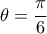  \displaystyle \theta =\frac{\pi }{6}