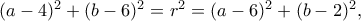 (a-4)^2+(b-6)^2=r^2=(a-6)^2+(b-2)^2,