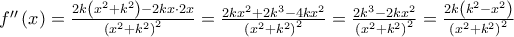{f}''\left( x \right)=\frac{2k\left( {{x}^{2}}+{{k}^{2}} \right)-2kx\cdot 2x}{{{\left( {{x}^{2}}+{{k}^{2}} \right)}^{2}}}=\frac{2k{{x}^{2}}+2{{k}^{3}}-4k{{x}^{2}}}{{{\left( {{x}^{2}}+{{k}^{2}} \right)}^{2}}}=\frac{2{{k}^{3}}-2k{{x}^{2}}}{{{\left( {{x}^{2}}+{{k}^{2}} \right)}^{2}}}=\frac{2k\left( {{k}^{2}}-{{x}^{2}} \right)}{{{\left( {{x}^{2}}+{{k}^{2}} \right)}^{2}}} {f}''\left( x \right)=\frac{2k\left( {{x}^{2}}+{{k}^{2}} \right)-2kx\cdot 2x}{{{\left( {{x}^{2}}+{{k}^{2}} \right)}^{2}}}=\frac{2k{{x}^{2}}+2{{k}^{3}}-4k{{x}^{2}}}{{{\left( {{x}^{2}}+{{k}^{2}} \right)}^{2}}}=\frac{2{{k}^{3}}-2k{{x}^{2}}}{{{\left( {{x}^{2}}+{{k}^{2}} \right)}^{2}}}=\frac{2k\left( {{k}^{2}}-{{x}^{2}} \right)}{{{\left( {{x}^{2}}+{{k}^{2}} \right)}^{2}}}