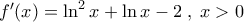 f'(x) = \ln^2 x + \ln x -2 \; , \; x>0 f'(x) = \ln^2 x + \ln x -2 \; , \; x>0