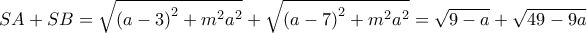  \displaystyle SA + SB = \sqrt {{{\left( {a - 3} \right)}^2} + {m^2}{a^2}}  + \sqrt {{{\left( {a - 7} \right)}^2} + {m^2}{a^2}}  = \sqrt {9 - a}  + \sqrt {49 - 9a} 
