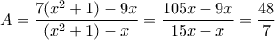 \displaystyle A = \frac{{7({x^2} + 1) - 9x}}{{({x^2} + 1) - x}} = \frac{{105x - 9x}}{{15x - x}} = \frac{{48}}{7}