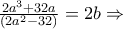 \frac{ 2a^3 +32a}{(2a^2 -32)} = 2b \Rightarrow \frac{ 2a^3 +32a}{(2a^2 -32)} = 2b \Rightarrow